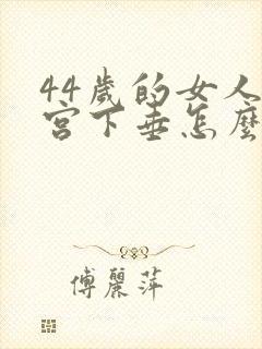 44岁的女人子宫下垂怎么治疗