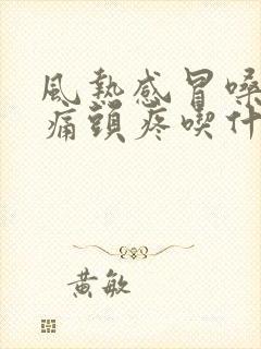 风热感冒嗓子肿痛头疼吃什么药好