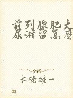 前列腺肥大引起尿潴留怎么治疗