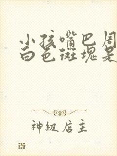 小孩嘴巴周围有白色斑块是什么原因