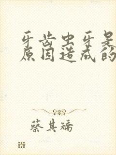 牙齿虫牙是什么原因造成的