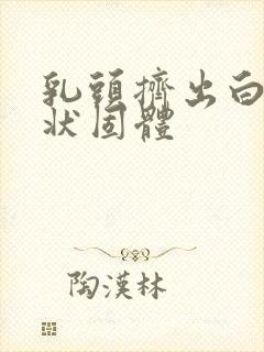 乳头挤出白色膏状固体