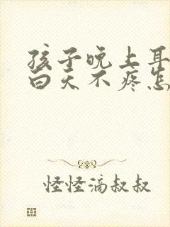 孩子晚上耳朵疼白天不疼怎么回事