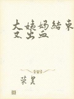 大姨妈结束一周又出血