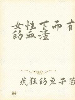 女性下面有黑色的血渣