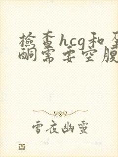 检查hcg和孕酮需要空腹吗