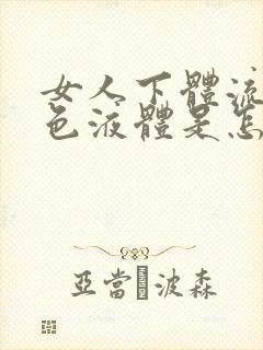 女人下体流出黄色液体是怎么回事