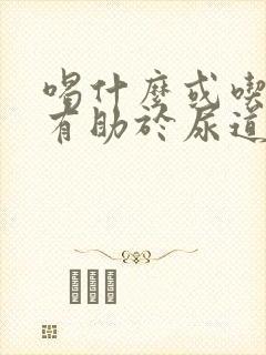 喝什么或吃什么有助于尿道结石排出