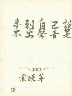 梦到自己说话发不出声音是怎么回事