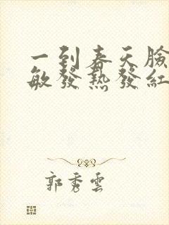 一到春天脸就过敏发热发红