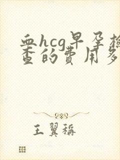 血hcg早孕检查的费用多少