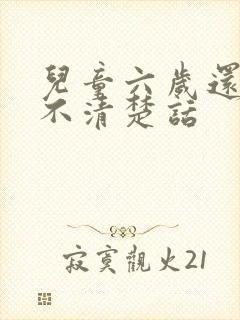 儿童六岁还构音不清楚话