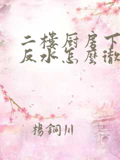 二楼厨房下水道反水怎么彻底解决