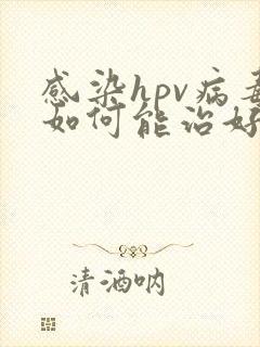 感染hpv病毒如何能治好