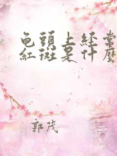 龟头上经常出现红斑是什么病啊?