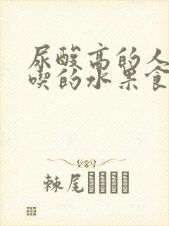 尿酸高的人适合吃的水果食谱