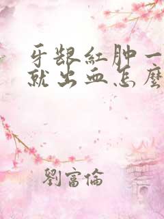 牙龈红肿一刷牙就出血怎么治疗