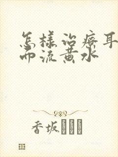 怎样治疗耳朵里面流黄水