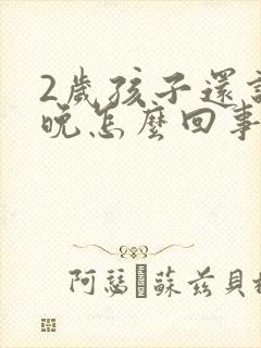 2岁孩子还说话晚怎么回事