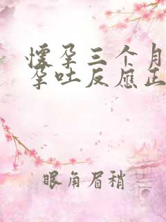 怀孕三个月还有孕吐反应正常吗