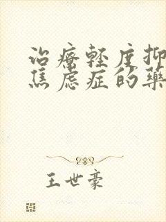 治疗轻度抑郁和焦虑症的药物有哪些