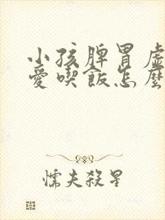 小孩脾胃虚弱不爱吃饭怎么办