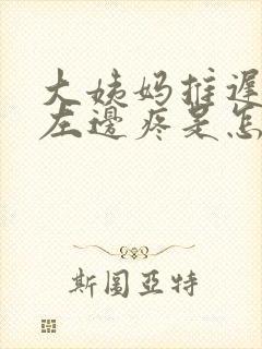 大姨妈推迟肚子左边疼是怎么回事