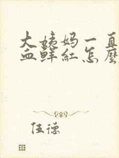 大姨妈一直不走血鲜红怎么回事