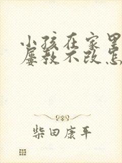 小孩在家里偷钱屡教不改怎么办