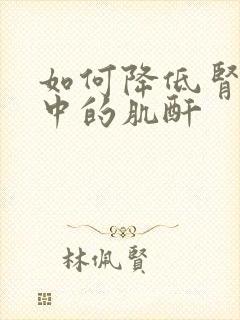 如何降低肾功能中的肌酐