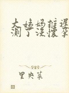 大姨妈推迟八天测了没怀孕是怎么回事