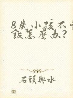 8岁小孩不爱吃饭怎么办?
