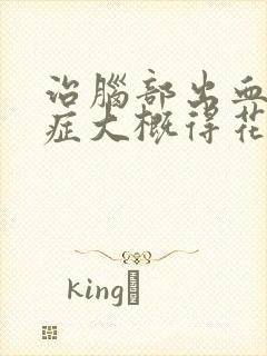 治脑部出血后遗症大概得花多少钱