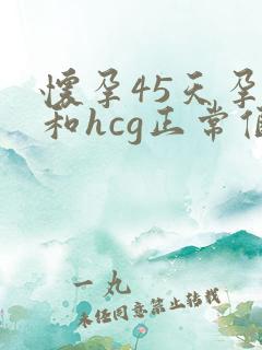 怀孕45天孕酮和hcg正常值参考范围