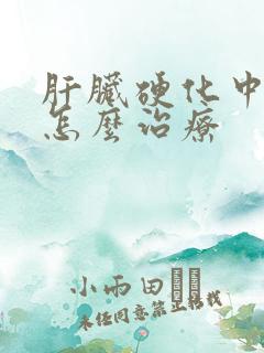 肝脏硬化中晚期怎么治疗