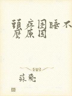 头疼困睡不着什么原因