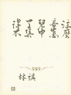 得了儿童注意力不集中怎么治