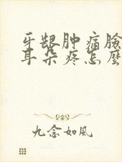 牙龈肿痛脸肿了耳朵疼怎么办