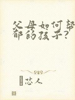 父母如何帮助抑郁的孩子?