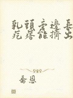 乳头旁边长个小疙瘩能挤出白色东西怎么回事