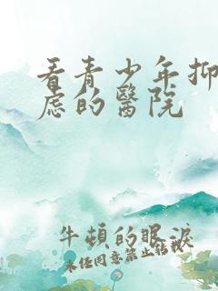 看青少年抑郁焦虑的医院