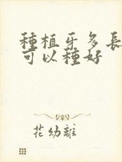 种植牙多长时间可以种好