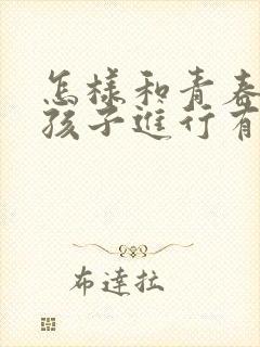 怎样和青春期男孩子进行有效沟通