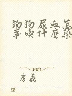 狗狗尿血怎么回事吃什么药