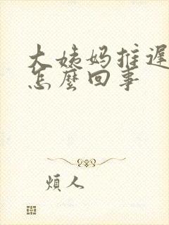 大姨妈推迟9天怎么回事