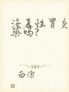 浅表性胃炎要吃药吗?