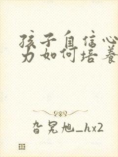 孩子自信心专注力如何培养