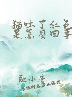 猫吐了红色液体是怎么回事