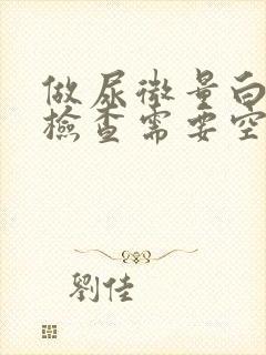 做尿微量白蛋白检查需要空腹吗