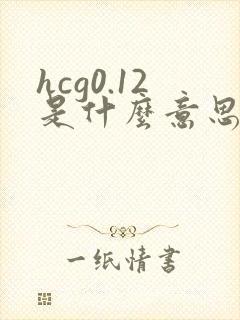 hcg0.12是什么意思